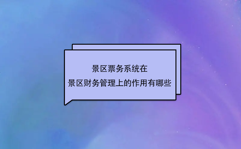 景区票务系统在景区财务管理上的作用有哪些？