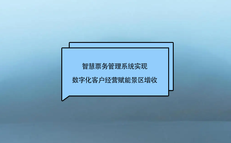 智慧票务管理系统实现数字化客户经营赋能景区增收