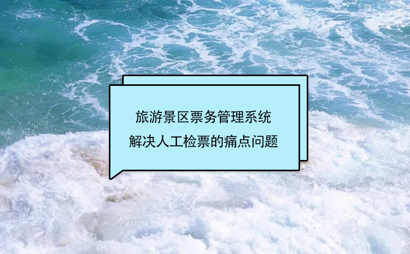 景区如何解决人工检票的问题？可以试试旅游景区票务管理系统