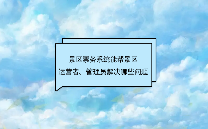 易景通景区票务系统能帮景区运营者、管理员解决哪些问题呢