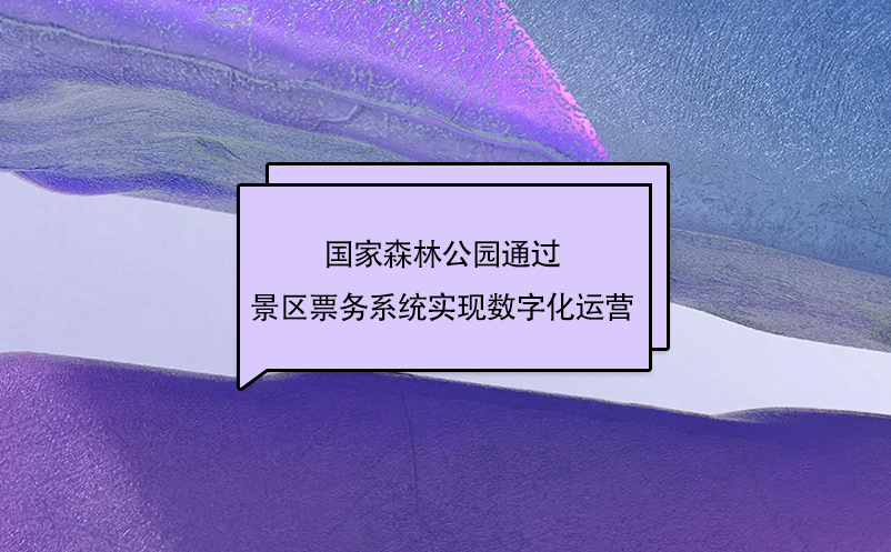 国家森林公园通过景区票务系统实现数字化运营