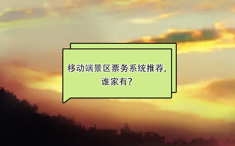 比较好用的移动端景区票务系统推荐，谁家有？ 