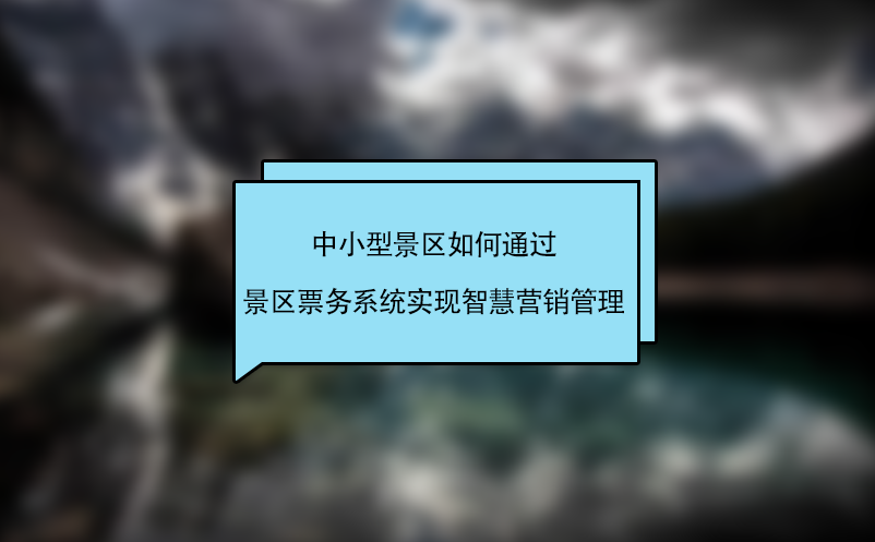 中小型景区如何通过景区票务系统实现智慧营销管理