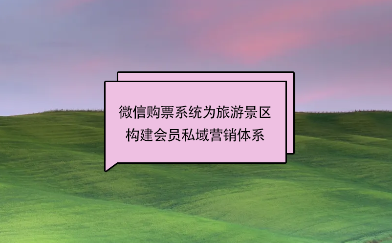 微信购票系统为旅游景区构建会员私域营销体系