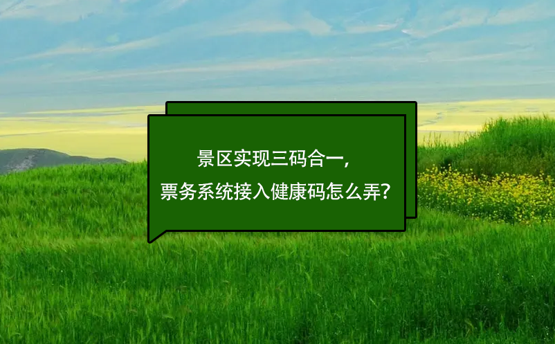 景区实现三码合一，票务系统接入健康码怎么弄？