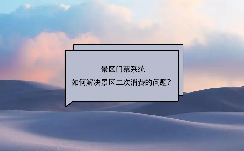 景区门票系统如何搞定景区二次消费