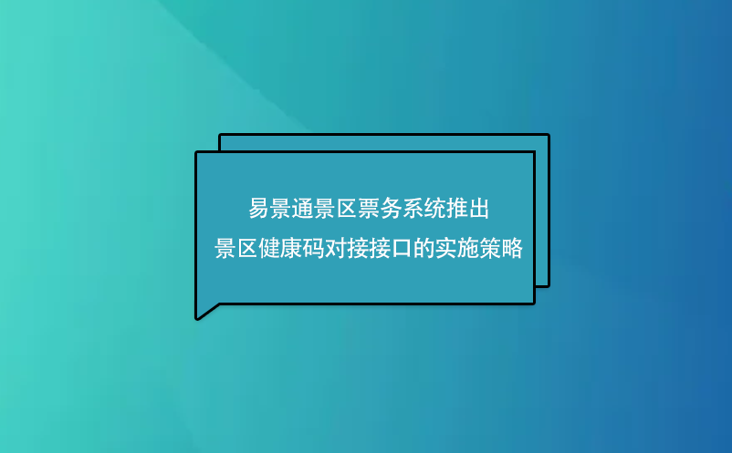 易景通景区票务系统推出了景区健康码对接接口的实施策略