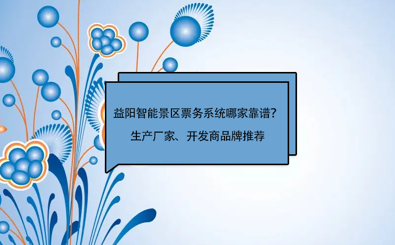 益阳智能景区票务系统哪家靠谱？生产厂家、开发商品牌推荐