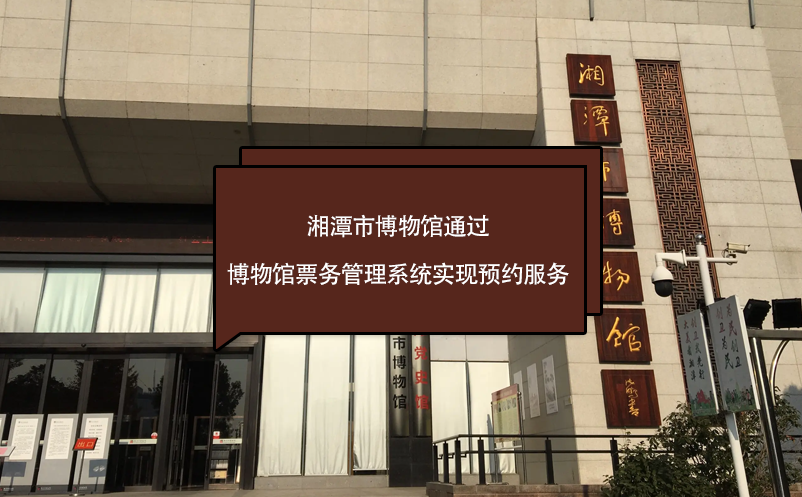 湘潭市博物馆通过博物馆票务管理系统实现预约服务