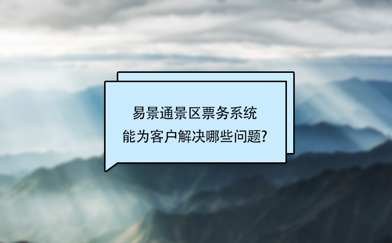 易景通景区票务系统能为客户解决哪些问题?