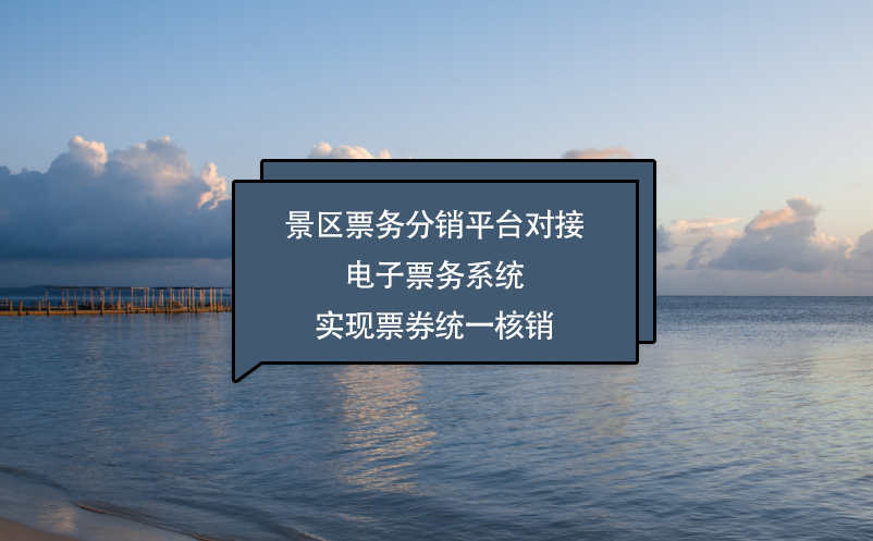 景区票务分销平台对接电子票务系统实现票券统一核销