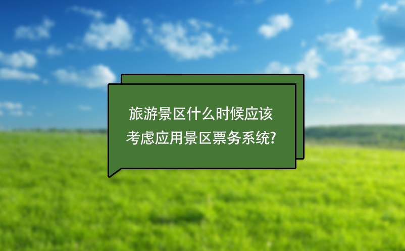 旅游景区什么时候应该考虑应用景区票务系统?