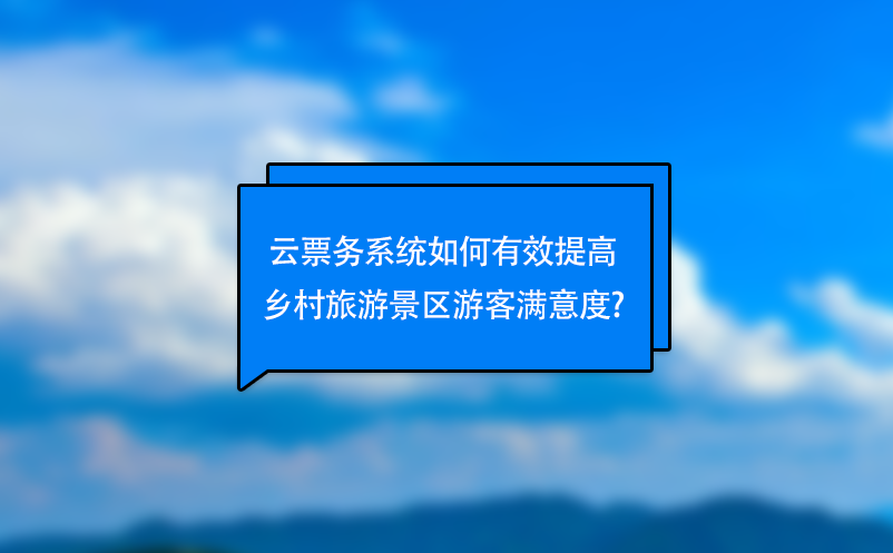 云票务系统如何有效提高乡村旅游景区游客满意度?