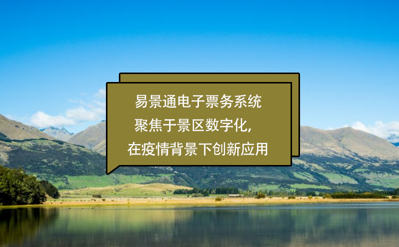 易景通电子票务系统聚焦于景区数字化，在疫情背景下创新应用