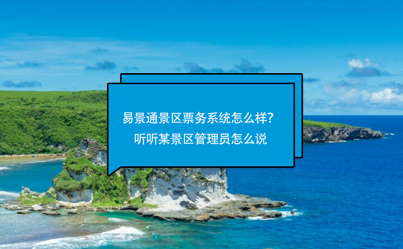 易景通景区票务系统怎么样？听听某景区管理员怎么说 