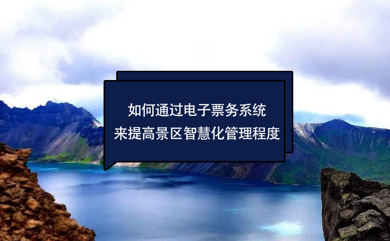 如何通过电子票务系统来提高景区的智慧化管理程度