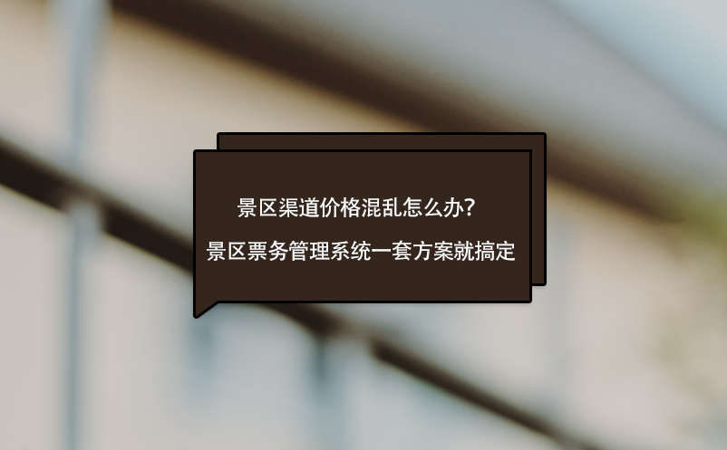 景区渠道价格混乱怎么办？景区票务管理系统一套方案就搞定