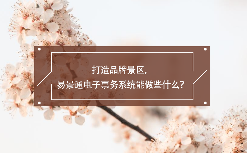 打造品牌景区，易景通电子票务系统能做些什么？