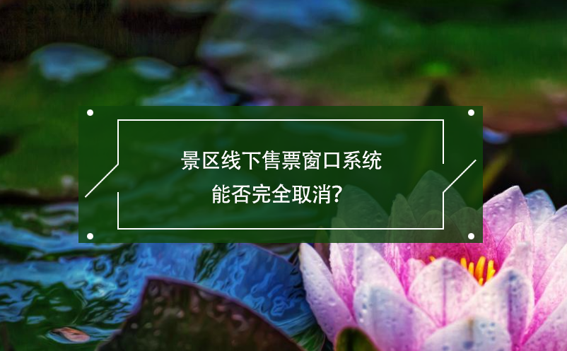 景区线下售票窗口系统能否完全取消？ 