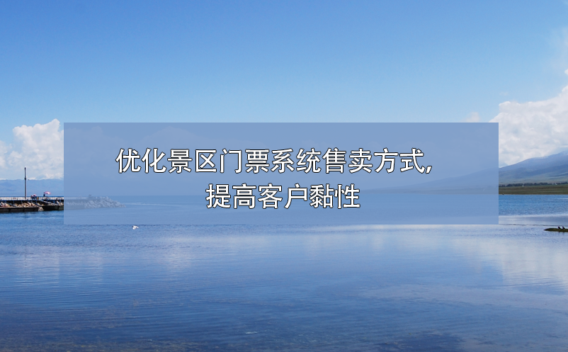 景区如何提高客户黏性？景区门票系统优化