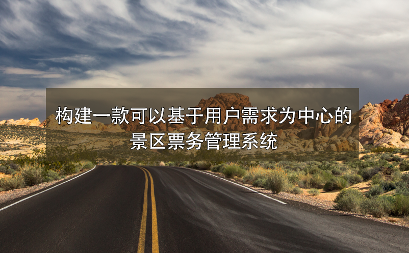 构建一款可以基于用户需求为中心的景区票务管理系统