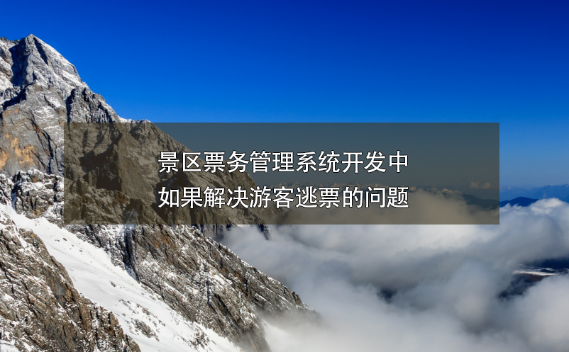 游客逃票应采取什么措施呢?智慧景区票务系统搭建