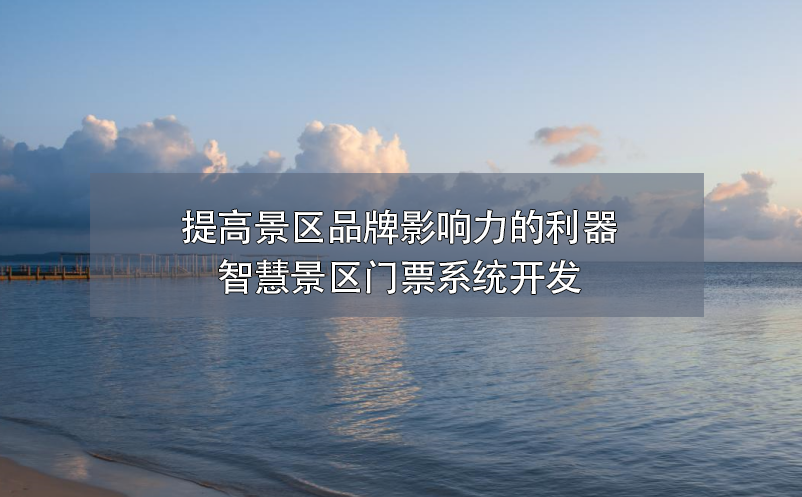 提高景区品牌影响力的利器——智慧景区门票系统开发