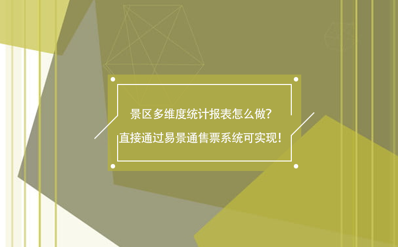 景区多维度统计报表怎么做？直接通过易景通售票系统可实现！