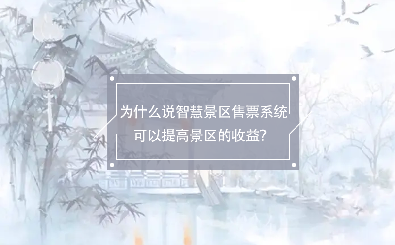 为什么说智慧景区售票系统可以提高景区的收益？