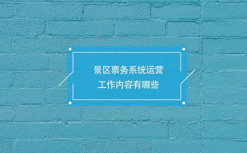 景区票务系统运营工作内容有哪些