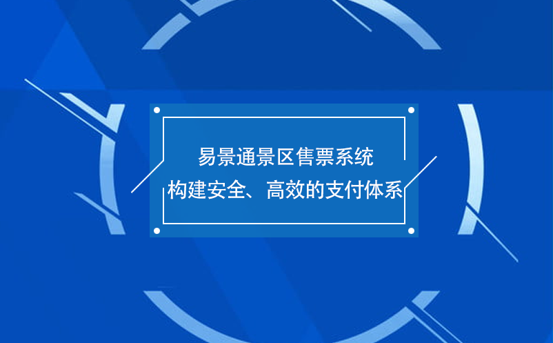 易景通景区售票系统构建安全、高效的支付体系