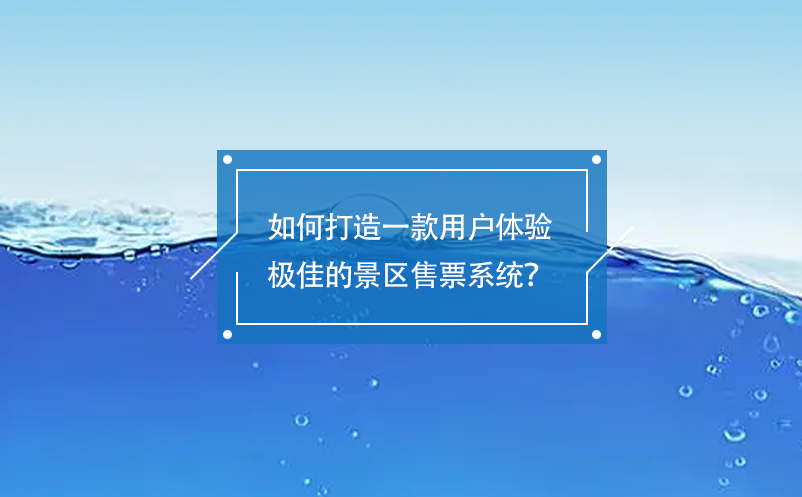 如何打造一款用户体验极佳的景区售票系统？