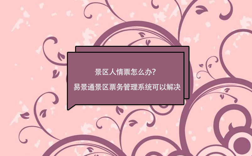 景区人情票怎么办？易景通景区票务管理系统可以解决