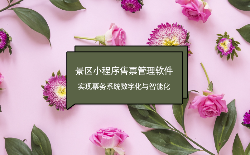 景区小程序售票管理软件：实现票务系统数字化与智能化