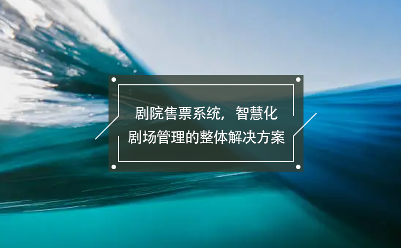 剧院售票系统，智慧化剧场管理的整体解决方案