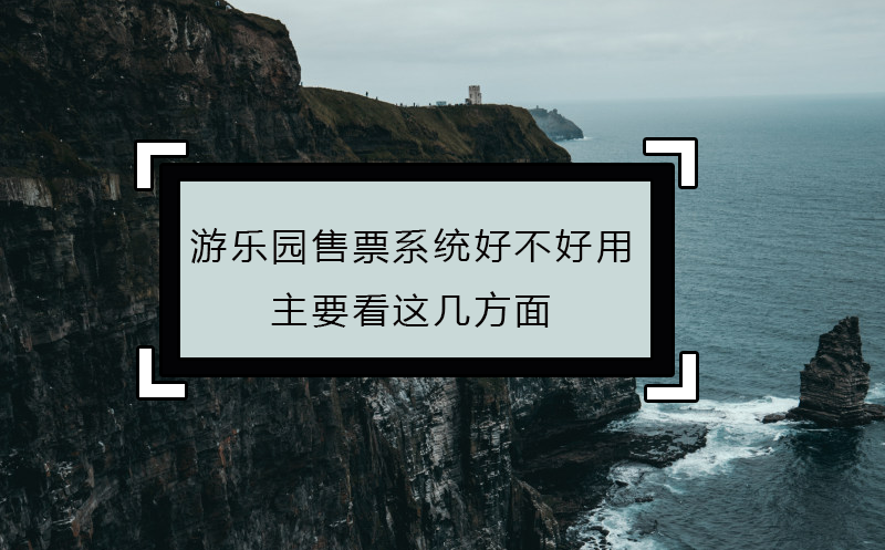 游乐园售票系统好不好用，主要看这几方面