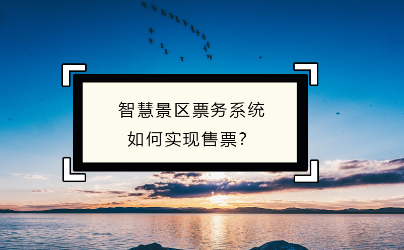 智慧景区票务系统如何实现售票？