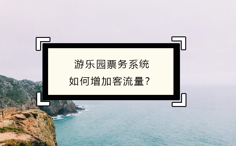 游乐园票务系统如何增加客流量？