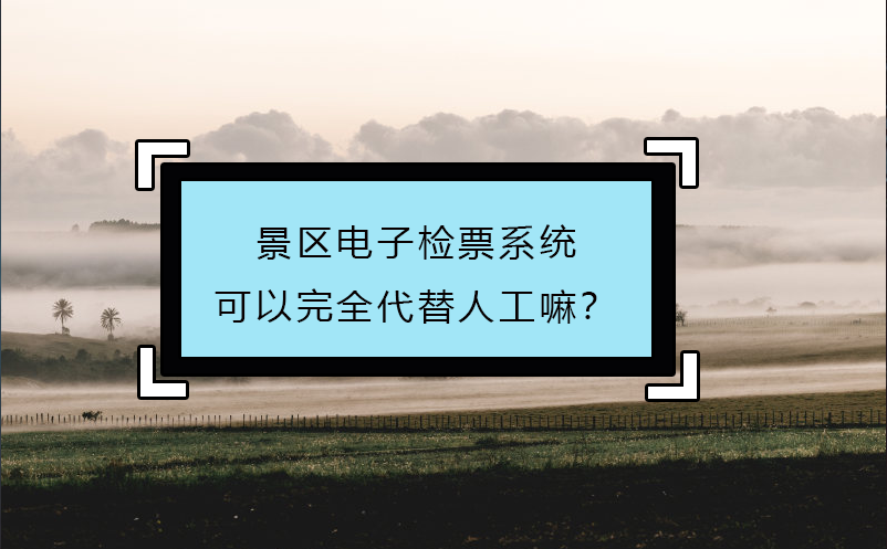 景区电子检票系统可以完全代替人工嘛？