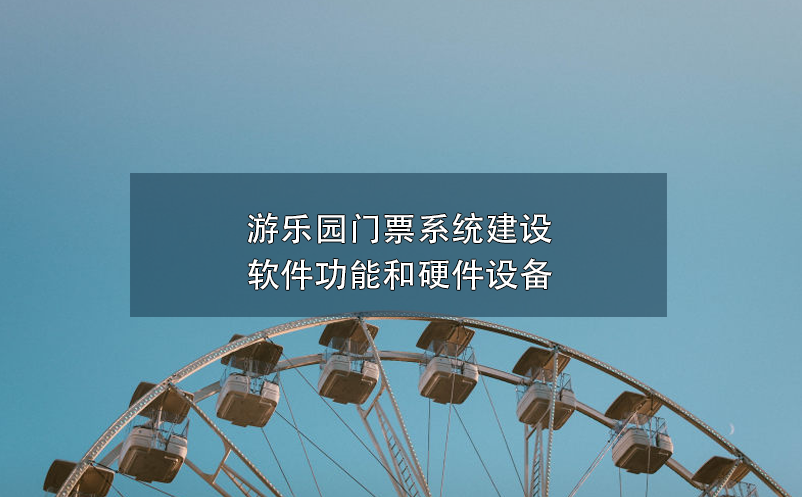 游乐园门票系统建设软件功能和硬件设备