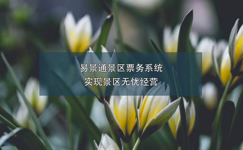 易景通景区票务系统实现景区无忧经营