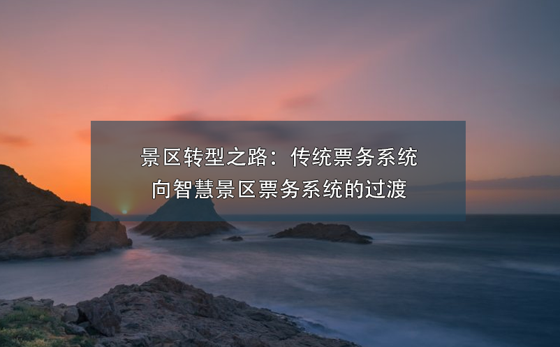 景区转型之路：传统票务系统向智慧景区票务系统的过渡