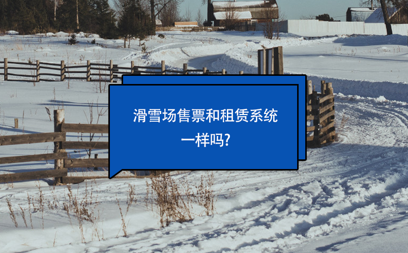 滑雪场售票和租赁系统一样吗?