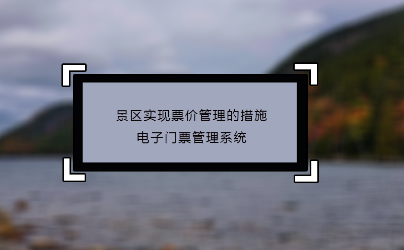 景区实现票价管理的措施：电子门票管理系统