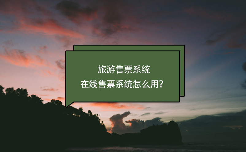 旅游售票系统，在线售票系统怎么用？