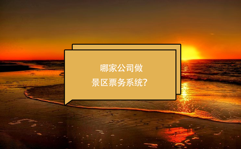 哪家公司做景区票务系统？ 