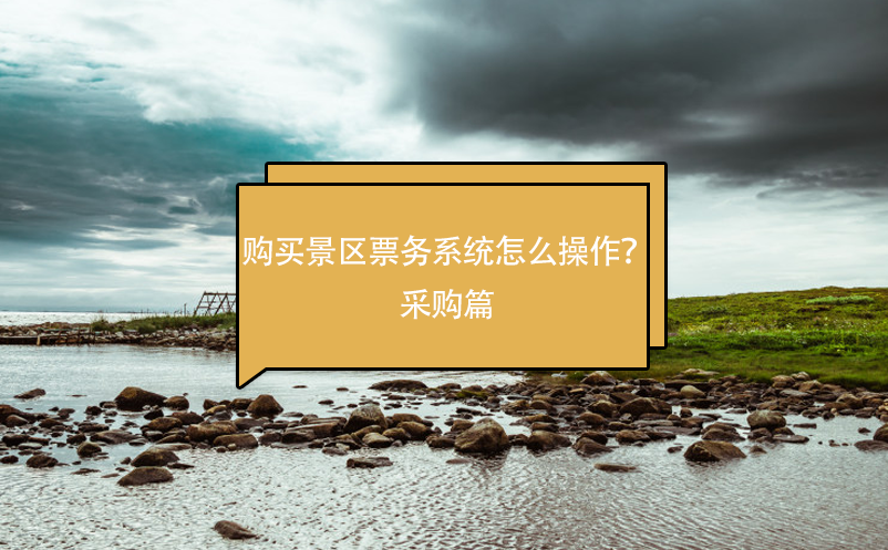 购买景区票务系统怎么操作？采购篇