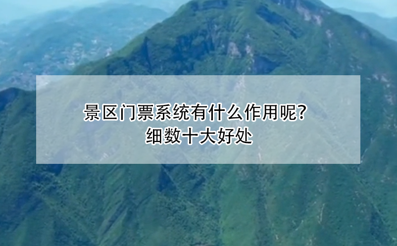 景区门票系统有什么作用呢？细数十大好处 