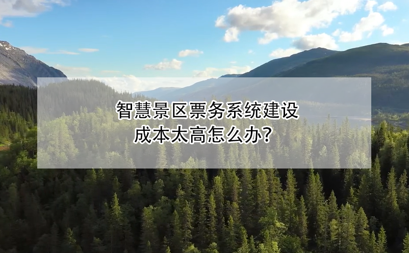 智慧景区票务系统建设成本太高怎么办？ 