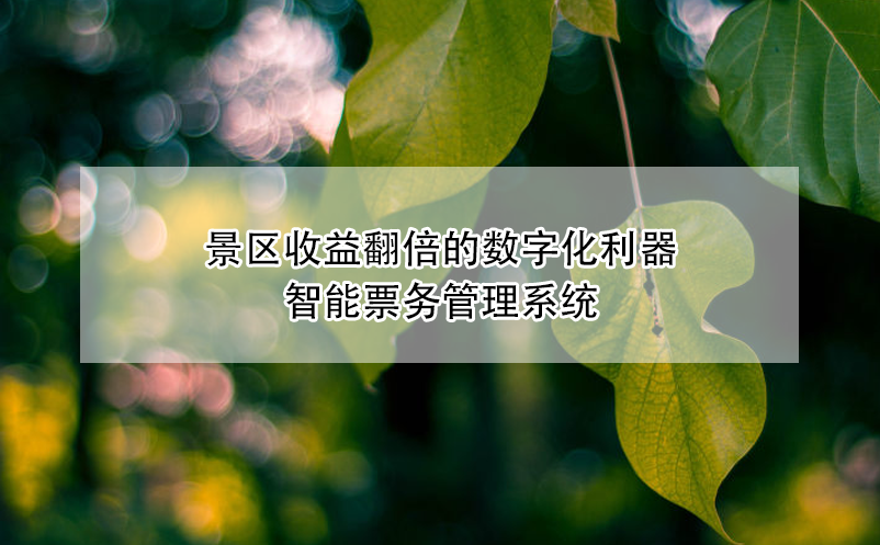 景区收益翻倍的数字化利器---智能票务管理系统 